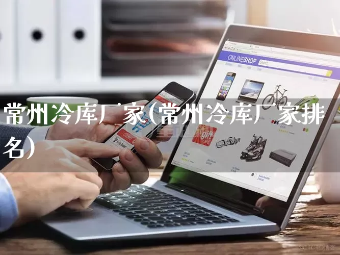 常州冷库厂家(常州冷库厂家排名)_https://www.gdbxwh.com_抖音快手_第1张