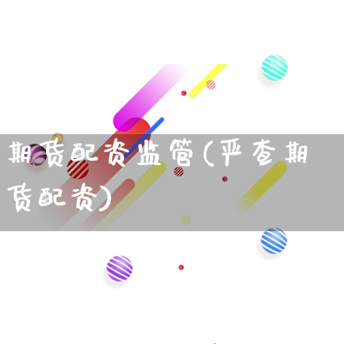 期货配资监管(严查期货配资)_https://www.gdbxwh.com_抖音快手_第1张