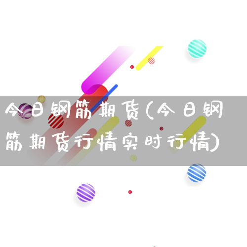 今日钢筋期货(今日钢筋期货行情实时行情)_https://www.gdbxwh.com_淘宝运营_第1张