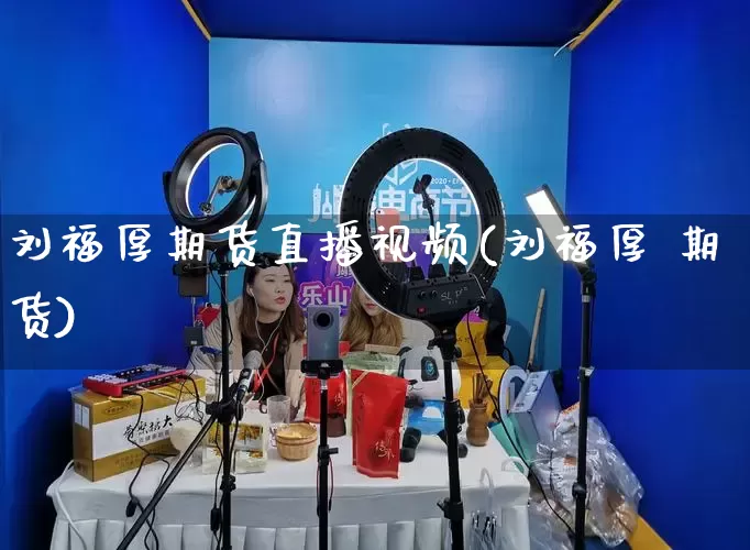 刘福厚期货直播视频(刘福厚 期货)_https://www.gdbxwh.com_代运营_第1张