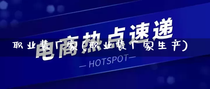 职业装厂家(职业装厂家生产)_https://www.gdbxwh.com_抖音快手_第1张
