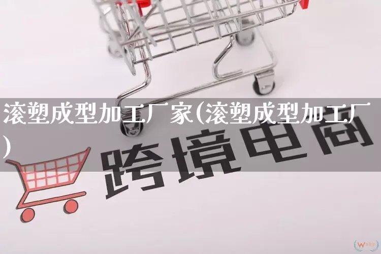 滚塑成型加工厂家(滚塑成型加工厂)_https://www.gdbxwh.com_代运营_第1张