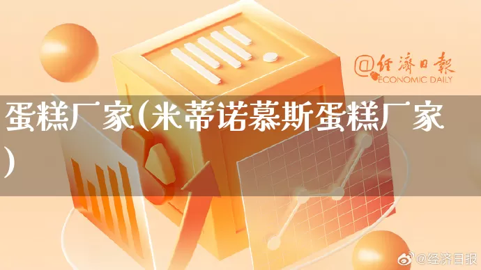 蛋糕厂家(米蒂诺慕斯蛋糕厂家)_https://www.gdbxwh.com_淘宝运营_第1张