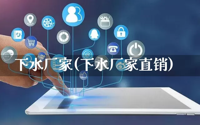下水厂家(下水厂家直销)_https://www.gdbxwh.com_代运营_第1张