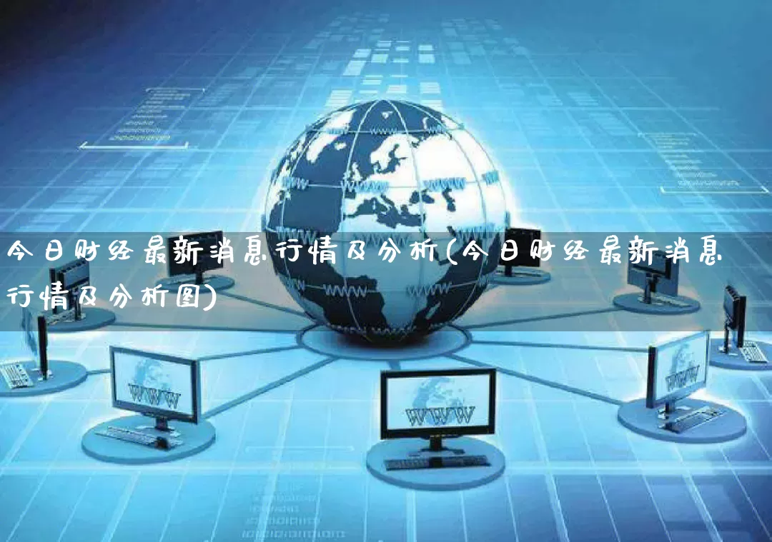 今日财经最新消息行情及分析(今日财经最新消息行情及分析图)_https://www.gdbxwh.com_抖音快手_第1张
