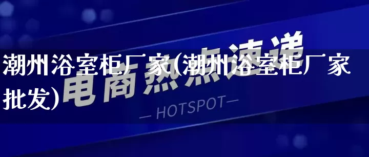 潮州浴室柜厂家(潮州浴室柜厂家批发)_https://www.gdbxwh.com_开网店_第1张