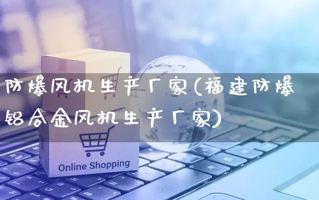 防爆风机生产厂家(福建防爆铝合金风机生产厂家)_https://www.gdbxwh.com_淘宝运营_第1张