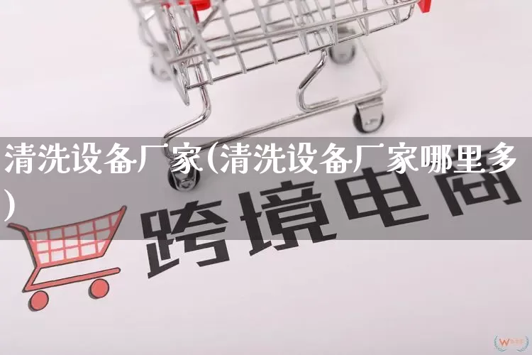 清洗设备厂家(清洗设备厂家哪里多)_https://www.gdbxwh.com_抖音快手_第1张