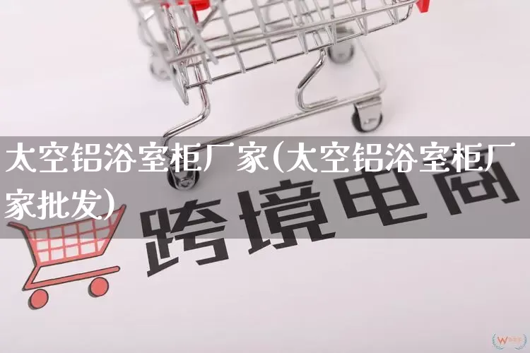 太空铝浴室柜厂家(太空铝浴室柜厂家批发)_https://www.gdbxwh.com_淘宝运营_第1张