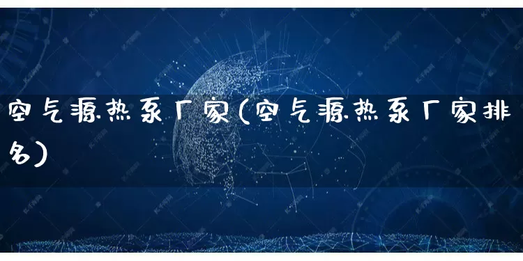 空气源热泵厂家(空气源热泵厂家排名)_https://www.gdbxwh.com_直通车_第1张
