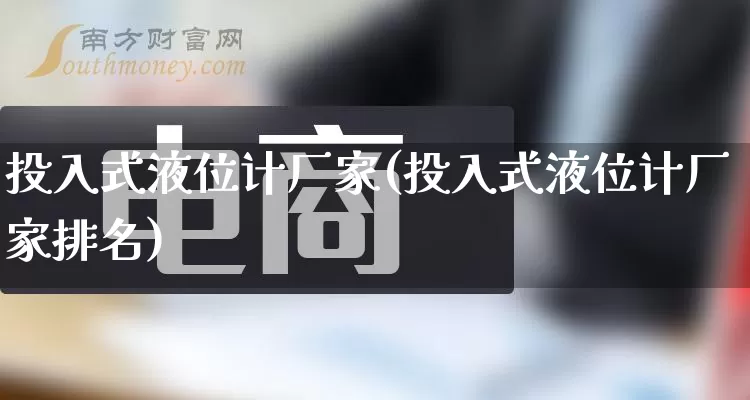 投入式液位计厂家(投入式液位计厂家排名)_https://www.gdbxwh.com_淘宝运营_第1张