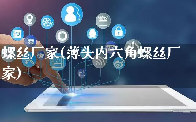 螺丝厂家(薄头内六角螺丝厂家)_https://www.gdbxwh.com_天猫运营_第1张