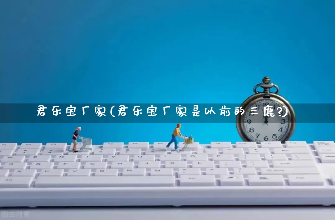 君乐宝厂家(君乐宝厂家是以前的三鹿?)_https://www.gdbxwh.com_开网店_第1张