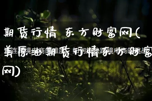 期货行情 东方财富网(美原油期货行情东方财富网)_https://www.gdbxwh.com_开网店_第1张