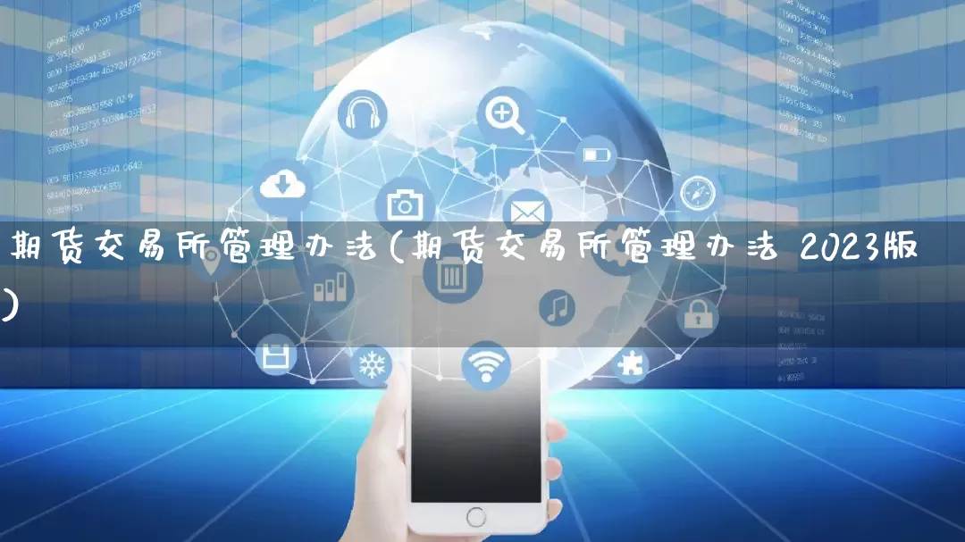 期货交易所管理办法(期货交易所管理办法 2023版)_https://www.gdbxwh.com_抖音快手_第1张