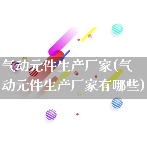 气动元件生产厂家(气动元件生产厂家有哪些)_https://www.gdbxwh.com_淘宝运营_第1张