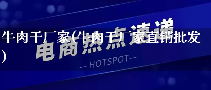 牛肉干厂家(牛肉干厂家直销批发)_https://www.gdbxwh.com_抖音快手_第1张