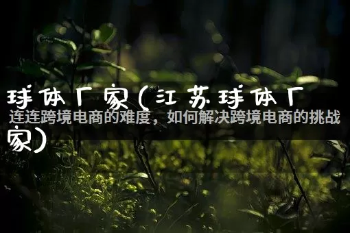 球体厂家(江苏球体厂家)_https://www.gdbxwh.com_淘宝运营_第1张