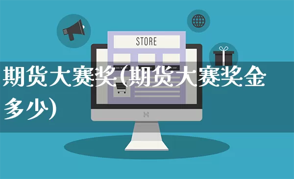 期货大赛奖(期货大赛奖金多少)_天猫运营_第1张_电商运营网 期货大赛奖(期货大赛奖金多少)_https://www.gdbxwh.com_天猫运营_第1张