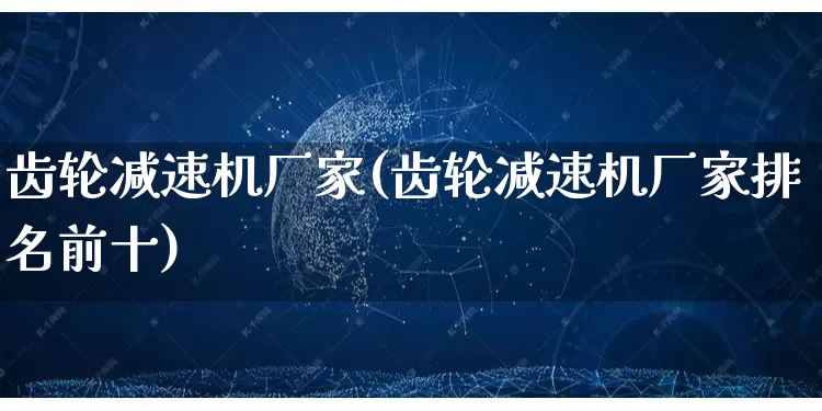 齿轮减速机厂家(齿轮减速机厂家排名前十)_https://www.gdbxwh.com_抖音快手_第1张