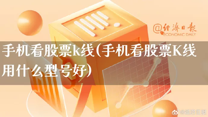 手机看股票k线(手机看股票K线用什么型号好)_https://www.gdbxwh.com_抖音快手_第1张