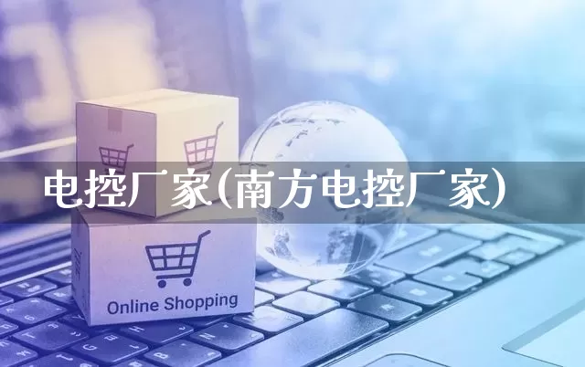 电控厂家(南方电控厂家)_https://www.gdbxwh.com_抖音快手_第1张
