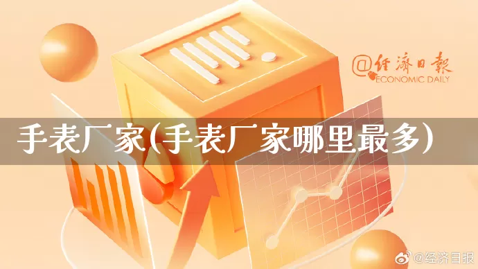 手表厂家(手表厂家哪里最多)_https://www.gdbxwh.com_开网店_第1张