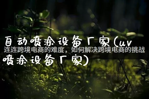 自动喷涂设备厂家(uv喷涂设备厂家)_https://www.gdbxwh.com_开网店_第1张