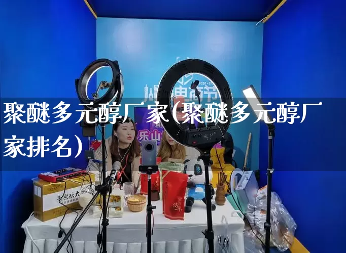 聚醚多元醇厂家(聚醚多元醇厂家排名)_https://www.gdbxwh.com_抖音快手_第1张