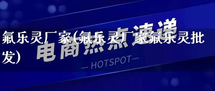 氟乐灵厂家(氟乐灵厂家氟乐灵批发)_https://www.gdbxwh.com_直通车_第1张