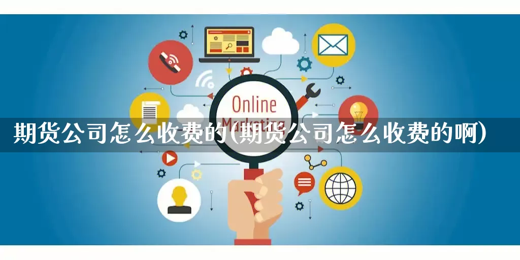 期货公司怎么收费的(期货公司怎么收费的啊)_https://www.gdbxwh.com_开网店_第1张