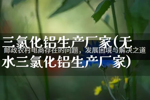 三氯化铝生产厂家(无水三氯化铝生产厂家)_https://www.gdbxwh.com_淘宝运营_第1张