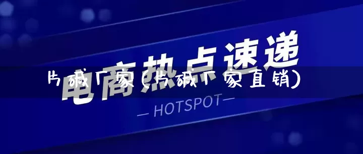 片碱厂家(片碱厂家直销)_https://www.gdbxwh.com_天猫运营_第1张
