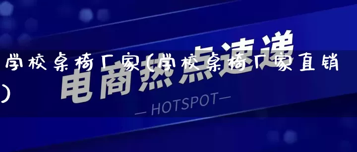 学校桌椅厂家(学校桌椅厂家直销)_https://www.gdbxwh.com_淘宝运营_第1张