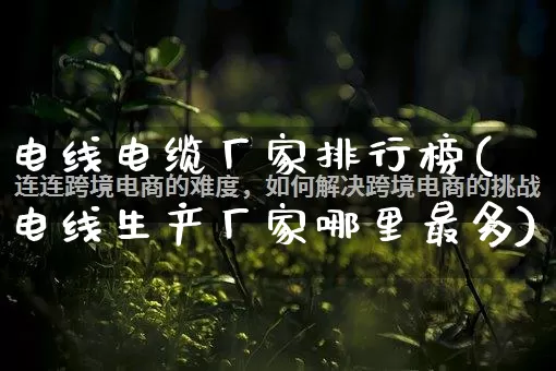 电线电缆厂家排行榜(电线生产厂家哪里最多)_https://www.gdbxwh.com_开网店_第1张