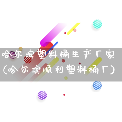 哈尔滨塑料桶生产厂家(哈尔滨顺利塑料桶厂)_https://www.gdbxwh.com_开网店_第1张