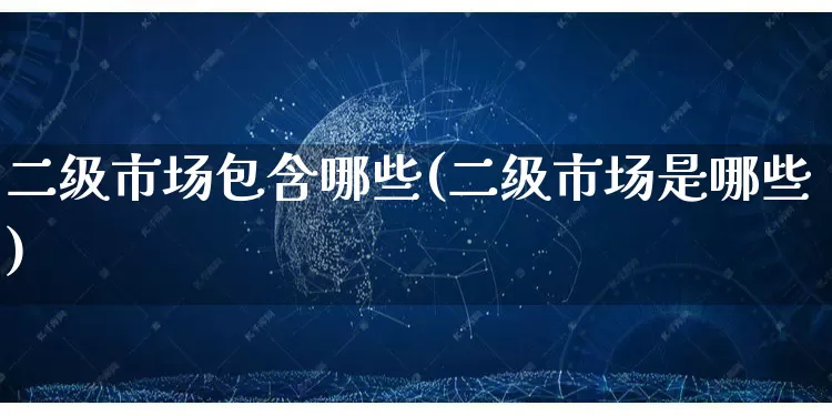 二级市场包含哪些(二级市场是哪些)_https://www.gdbxwh.com_抖音快手_第1张