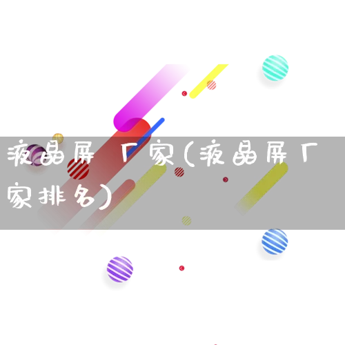 液晶屏 厂家(液晶屏厂家排名)_https://www.gdbxwh.com_直通车_第1张