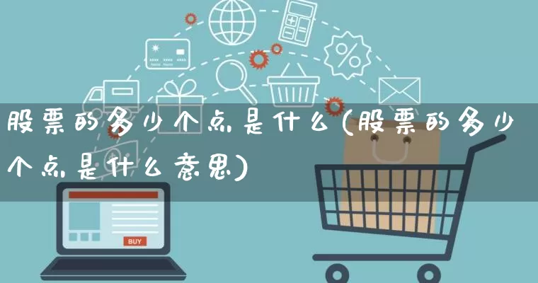 股票的多少个点是什么(股票的多少个点是什么意思)_https://www.gdbxwh.com_代运营_第1张
