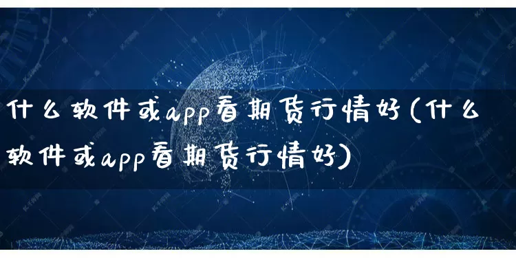 什么软件或app看期货行情好(什么软件或app看期货行情好)_https://www.gdbxwh.com_抖音快手_第1张