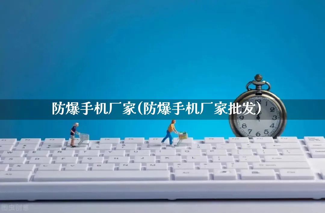 防爆手机厂家(防爆手机厂家批发)_https://www.gdbxwh.com_天猫运营_第1张