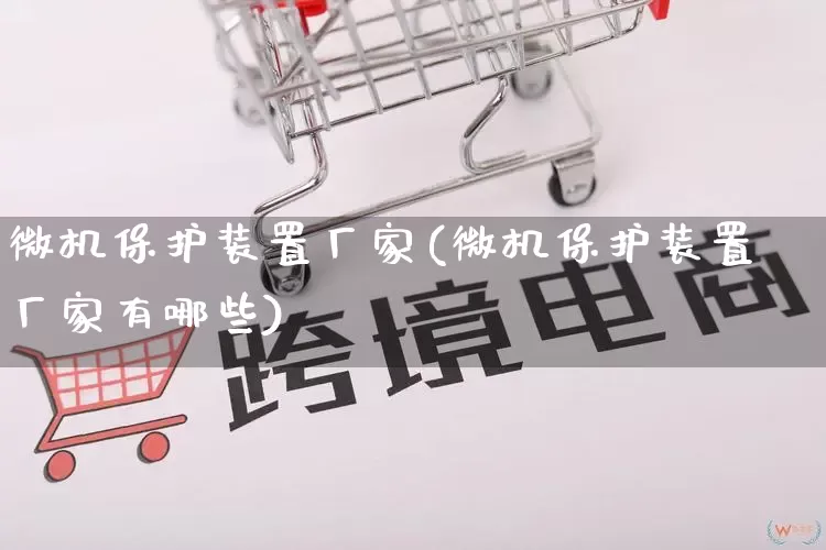 微机保护装置厂家(微机保护装置厂家有哪些)_https://www.gdbxwh.com_淘宝运营_第1张
