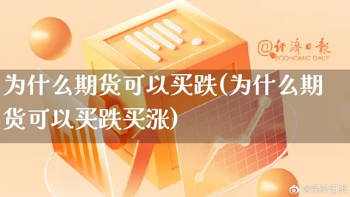 为什么期货可以买跌(为什么期货可以买跌买涨)_抖音快手_第1张_电商运营网 为什么期货可以买跌(为什么期货可以买跌买涨)_https://www.gdbxwh.com_抖音快手_第1张