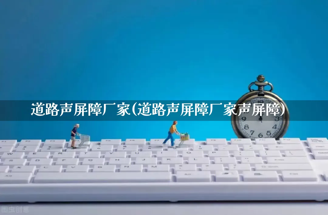 道路声屏障厂家(道路声屏障厂家声屏障)_https://www.gdbxwh.com_代运营_第1张