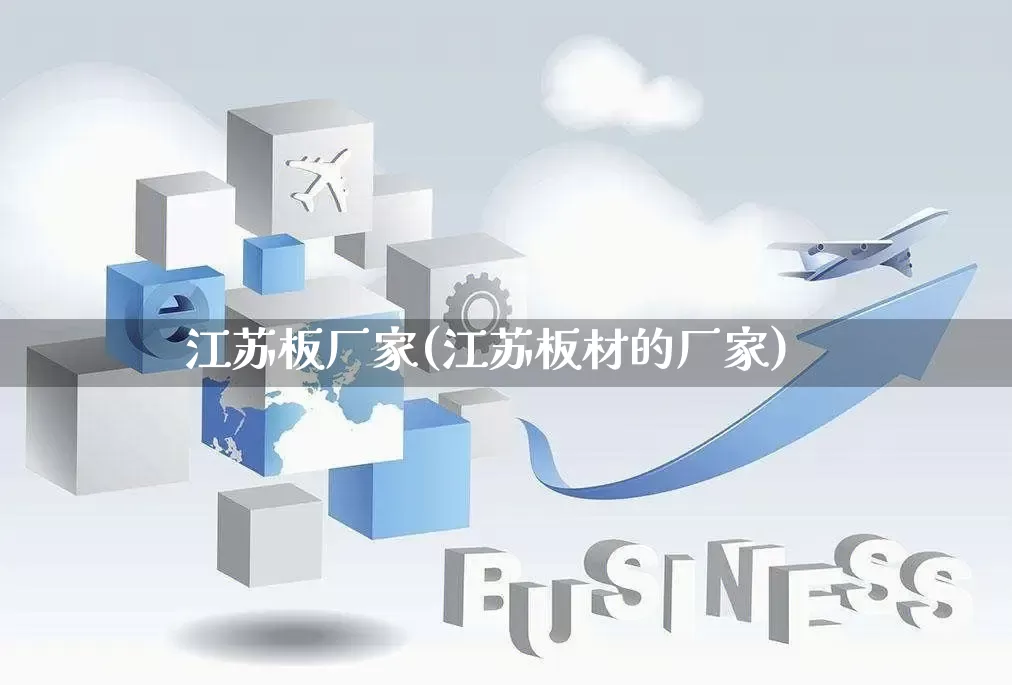 江苏板厂家(江苏板材的厂家)_https://www.gdbxwh.com_淘宝运营_第1张