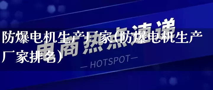 防爆电机生产厂家(防爆电机生产厂家排名)_https://www.gdbxwh.com_开网店_第1张