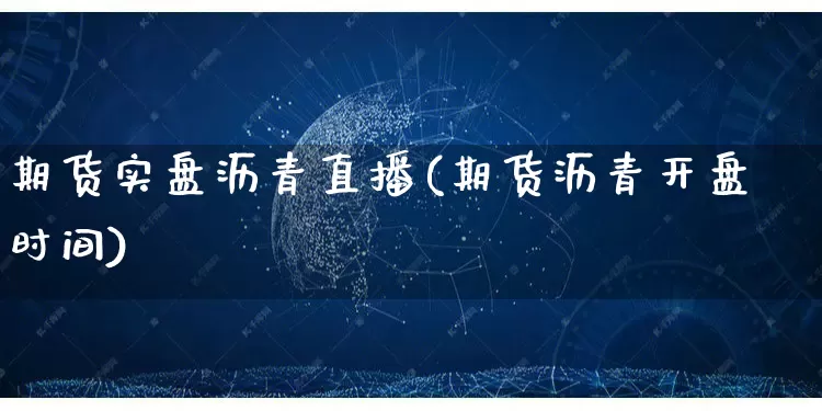 期货实盘沥青直播(期货沥青开盘时间)_https://www.gdbxwh.com_抖音快手_第1张