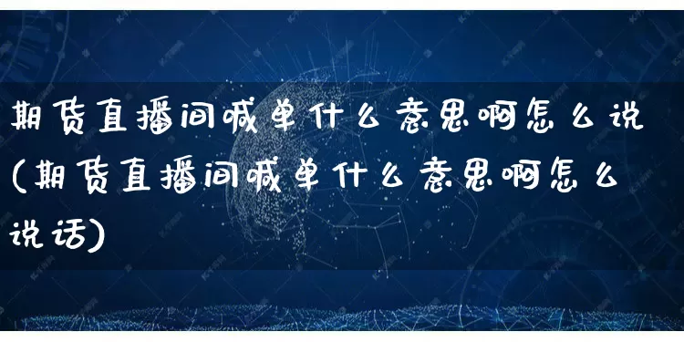 期货直播间喊单什么意思啊怎么说(期货直播间喊单什么意思啊怎么说话)_https://www.gdbxwh.com_直通车_第1张