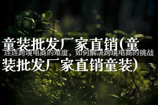 童装批发厂家直销(童装批发厂家直销童装)_https://www.gdbxwh.com_代运营_第1张