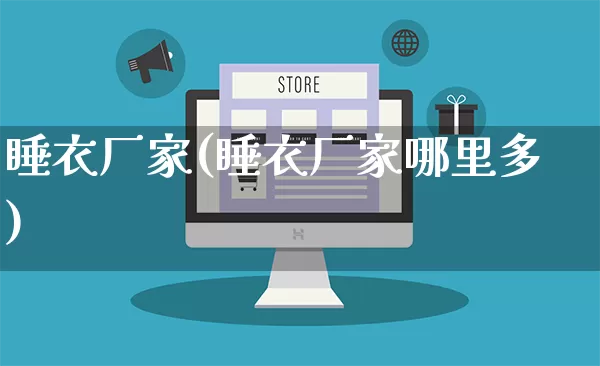 睡衣厂家(睡衣厂家哪里多)_https://www.gdbxwh.com_天猫运营_第1张